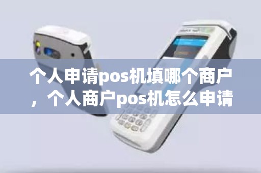 个人申请pos机填哪个商户，个人商户pos机怎么申请