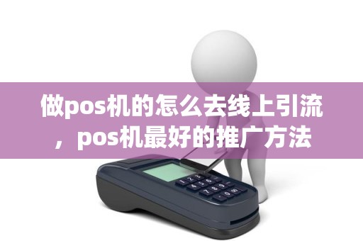 做pos机的怎么去线上引流，pos机最好的推广方法