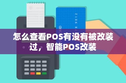 怎么查看POS有没有被改装过，智能POS改装