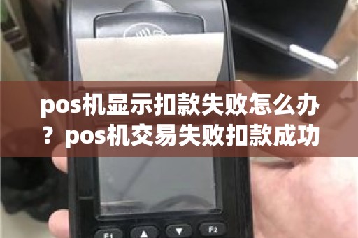 pos机显示扣款失败怎么办？pos机交易失败扣款成功