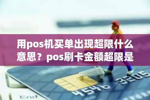 用pos机买单出现超限什么意思？pos刷卡金额超限是啥意思
