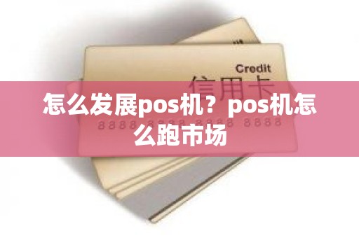 怎么发展pos机？pos机怎么跑市场