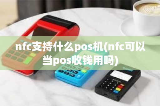 nfc支持什么pos机(nfc可以当pos收钱用吗)