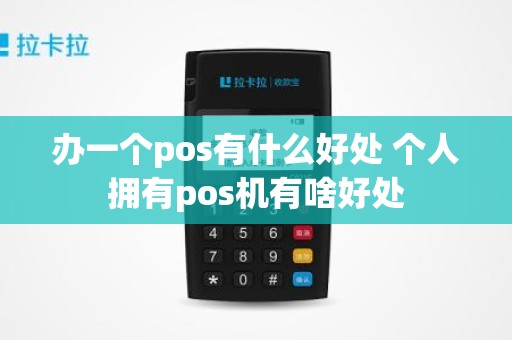 办一个pos有什么好处 个人拥有pos机有啥好处