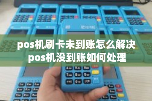 pos机刷卡未到账怎么解决 pos机没到账如何处理