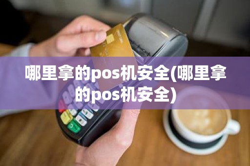 哪里拿的pos机安全(哪里拿的pos机安全)