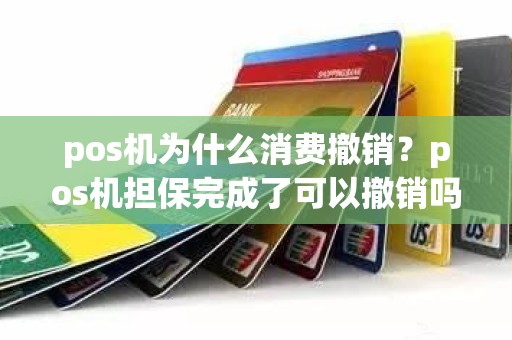pos机为什么消费撤销？pos机担保完成了可以撤销吗