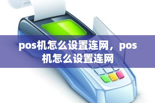 pos机怎么设置连网，pos机怎么设置连网