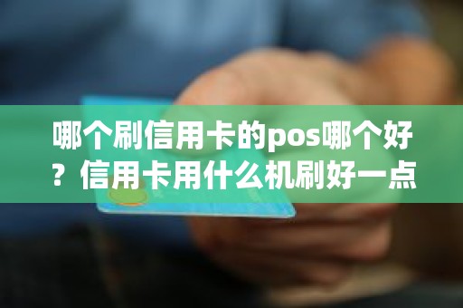 哪个刷信用卡的pos哪个好？信用卡用什么机刷好一点