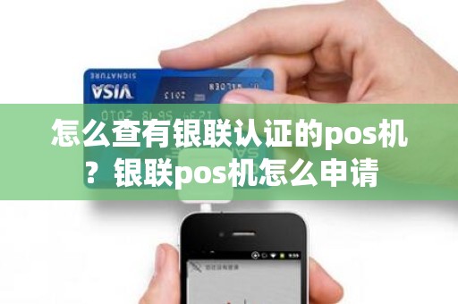 怎么查有银联认证的pos机？银联pos机怎么申请