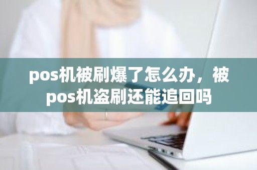 pos机被刷爆了怎么办，被pos机盗刷还能追回吗