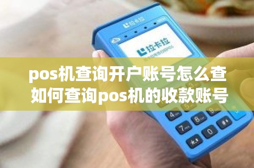 pos机查询开户账号怎么查 如何查询pos机的收款账号