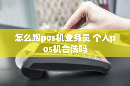 怎么跑pos机业务员 个人pos机合法吗