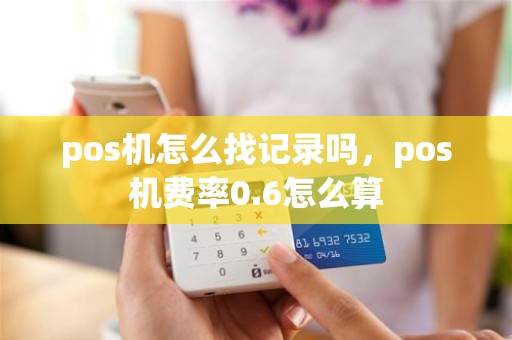 pos机怎么找记录吗，pos机费率0.6怎么算