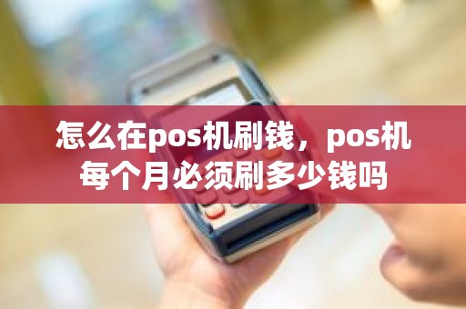 怎么在pos机刷钱，pos机每个月必须刷多少钱吗