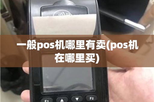 一般pos机哪里有卖(pos机在哪里买)