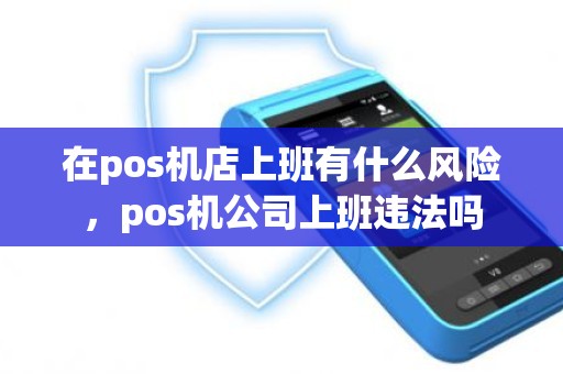 在pos机店上班有什么风险，pos机公司上班违法吗