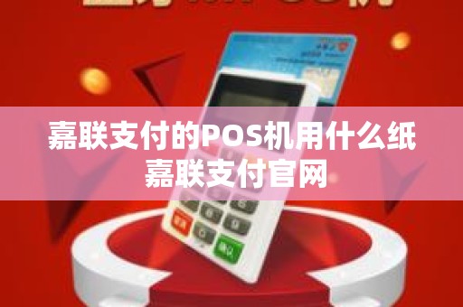 嘉联支付的POS机用什么纸 嘉联支付官网