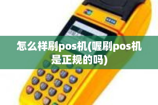怎么样刷pos机(喔刷pos机是正规的吗)