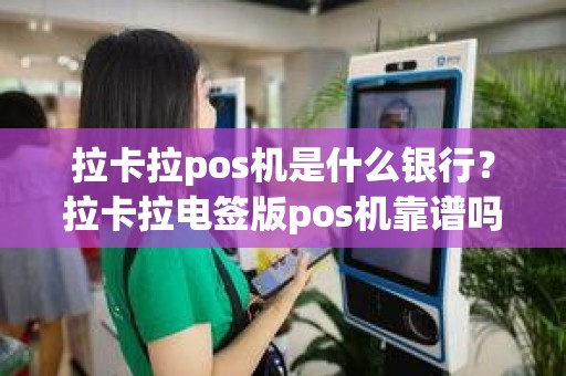 拉卡拉pos机是什么银行？拉卡拉电签版pos机靠谱吗