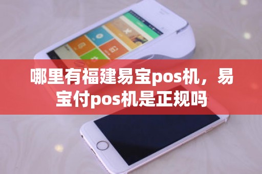 哪里有福建易宝pos机，易宝付pos机是正规吗