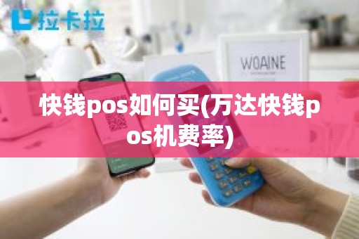 快钱pos如何买(万达快钱pos机费率) 快钱pos如何买(万达快钱pos机费率)