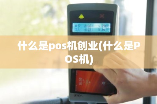 什么是pos机创业(什么是POS机) 什么是pos机创业(什么是POS机)
