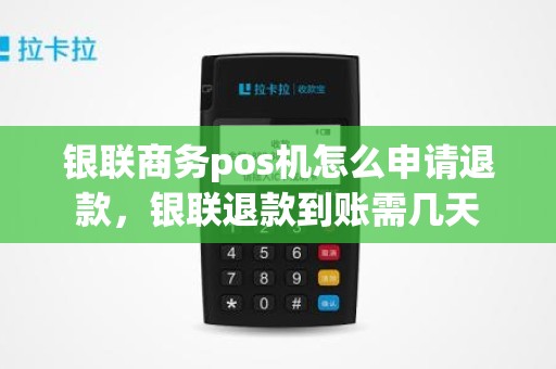 银联商务pos机怎么申请退款,银联退款到账需几天 银联商务pos机怎么申请退款,银联退款到账需几天