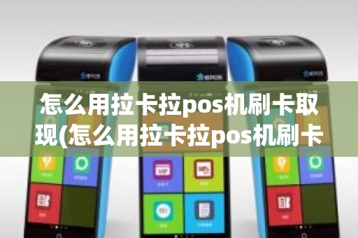 怎么用拉卡拉pos机刷卡取现(怎么用拉卡拉pos机刷卡取现) 怎么用拉卡拉pos机刷卡取现(怎么用拉卡拉pos机刷卡取现)