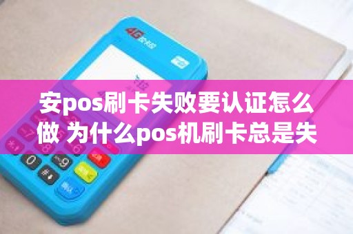 安pos刷卡失败要认证怎么做 为什么pos机刷卡总是失败