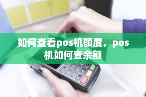 如何查看pos机额度,pos机如何查余额 如何查看pos机额度,pos机如何查余额