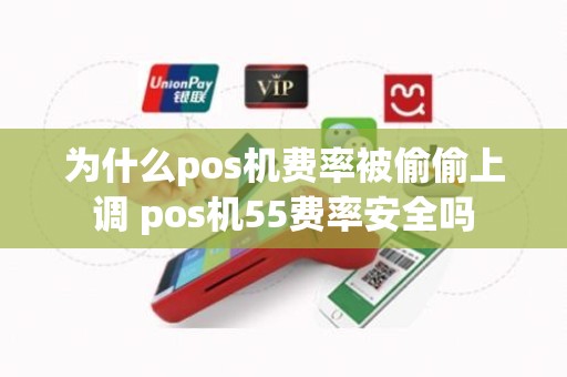 为什么pos机费率被偷偷上调 pos机55费率安全吗