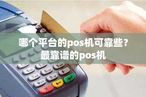 哪个平台的pos机可靠些？最靠谱的pos机