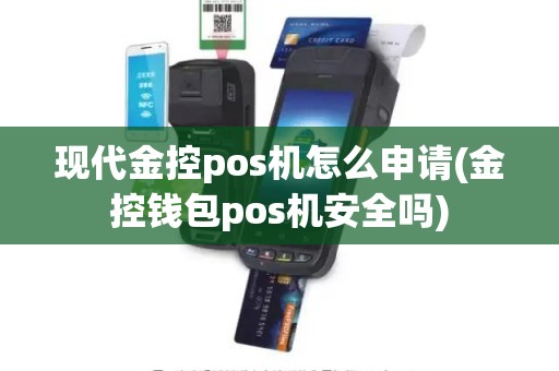 现代金控pos机怎么申请(金控钱包pos机安全吗)