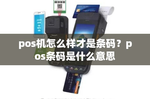 pos机怎么样才是条码？pos条码是什么意思
