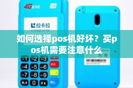 如何选择pos机好坏？买pos机需要注意什么