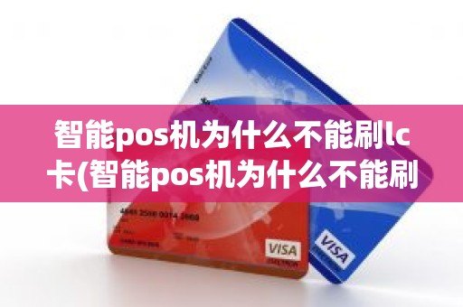 智能pos机为什么不能刷lc卡(智能pos机为什么不能刷lc卡)