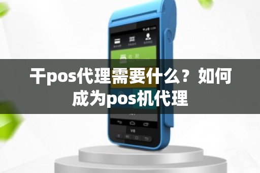 干pos代理需要什么？如何成为pos机代理
