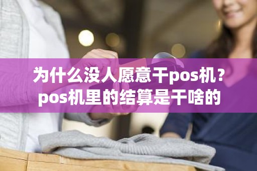 为什么没人愿意干pos机？pos机里的结算是干啥的