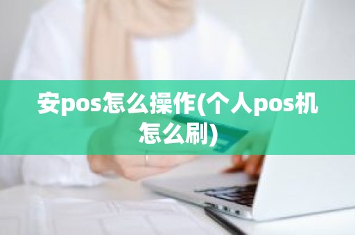 安pos怎么操作(个人pos机怎么刷)