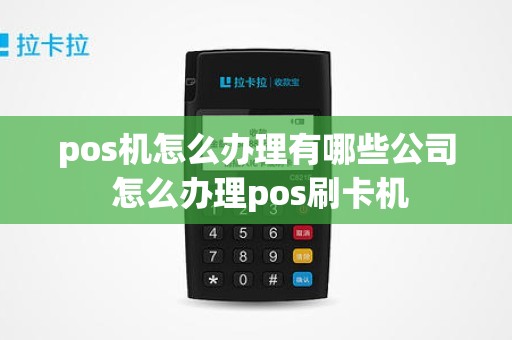 pos机怎么办理有哪些公司 怎么办理pos刷卡机