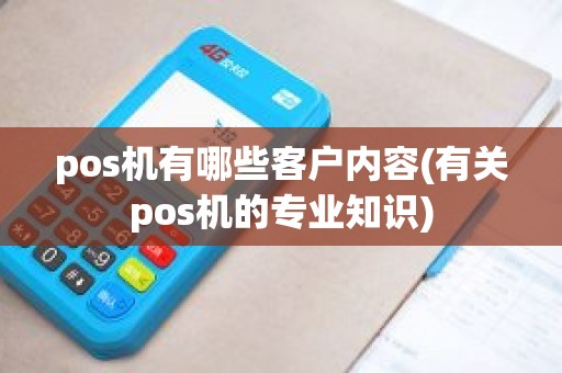 pos机有哪些客户内容(有关pos机的专业知识)