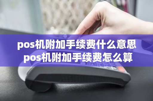 pos机附加手续费什么意思 pos机附加手续费怎么算