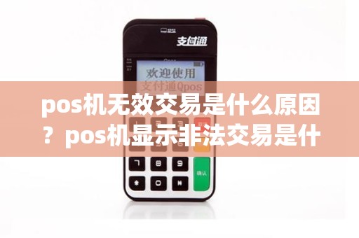pos机无效交易是什么原因？pos机显示非法交易是什么原因