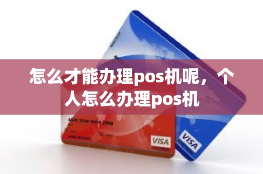 怎么才能办理pos机呢，个人怎么办理pos机