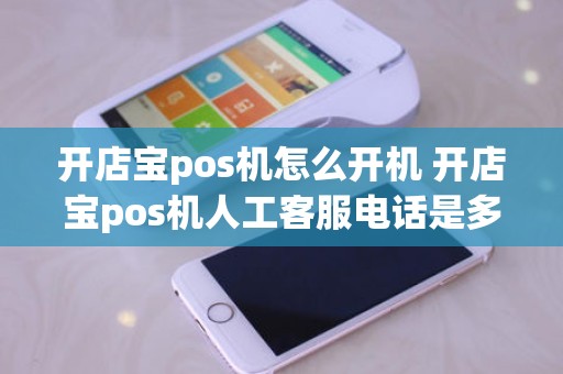 开店宝pos机怎么开机 开店宝pos机人工客服电话是多少