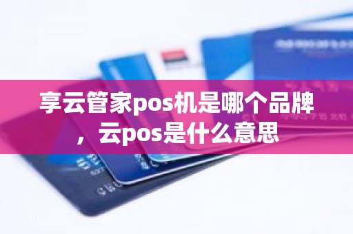 享云管家pos机是哪个品牌，云pos是什么意思