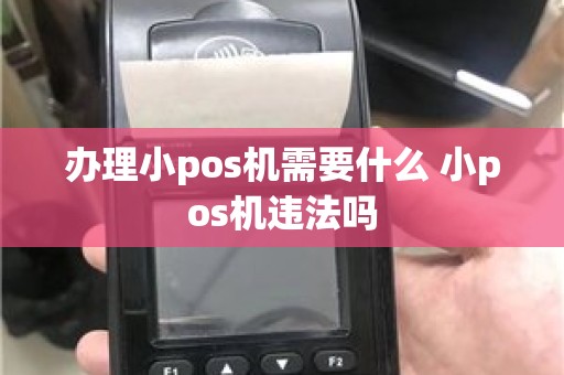 办理小pos机需要什么 小pos机违法吗