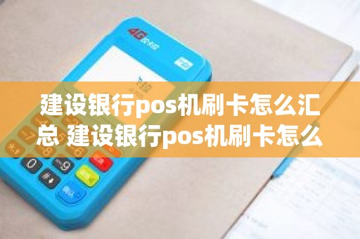 建设银行pos机刷卡怎么汇总 建设银行pos机刷卡怎么汇总