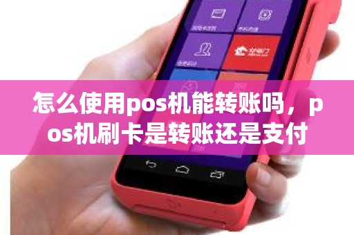 怎么使用pos机能转账吗，pos机刷卡是转账还是支付